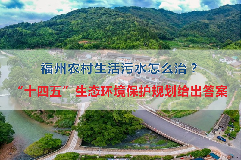 福州市農(nóng)村生活污水怎么治？“十四五”生態(tài)環(huán)境保護(hù)規(guī)劃給出答案